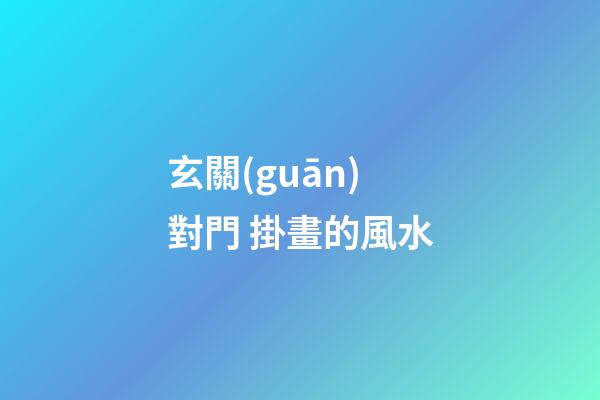 玄關(guān)對門 掛畫的風水